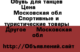 Обувь для танцев › Цена ­ 1 700 - Московская обл. Спортивные и туристические товары » Другое   . Московская обл.